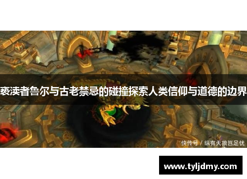 亵渎者鲁尔与古老禁忌的碰撞探索人类信仰与道德的边界 亵渎者鲁尔与古老禁忌的碰撞探索人类信仰与道德的边界